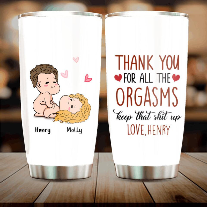 Personalized Tumbler - Anniversary Gift Idea For Him/Her/Valentine's Day - Thank You For All The Orgasms Keep That Shit Up