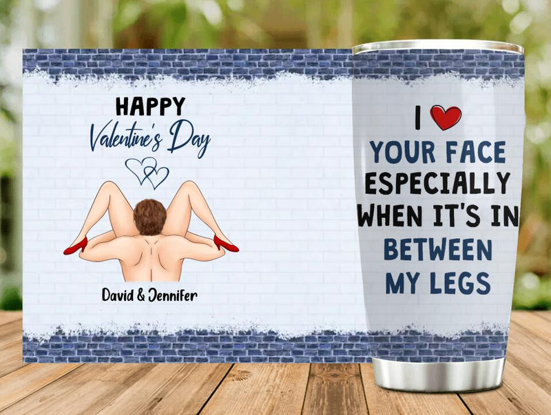 Personalized Valentines Tumbler - Valentines Gift Idea For Him - I Like Your Face Especially When It's In Between My Legs