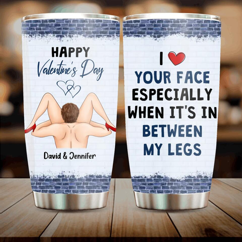 Personalized Valentines Tumbler - Valentines Gift Idea For Him - I Like Your Face Especially When It's In Between My Legs
