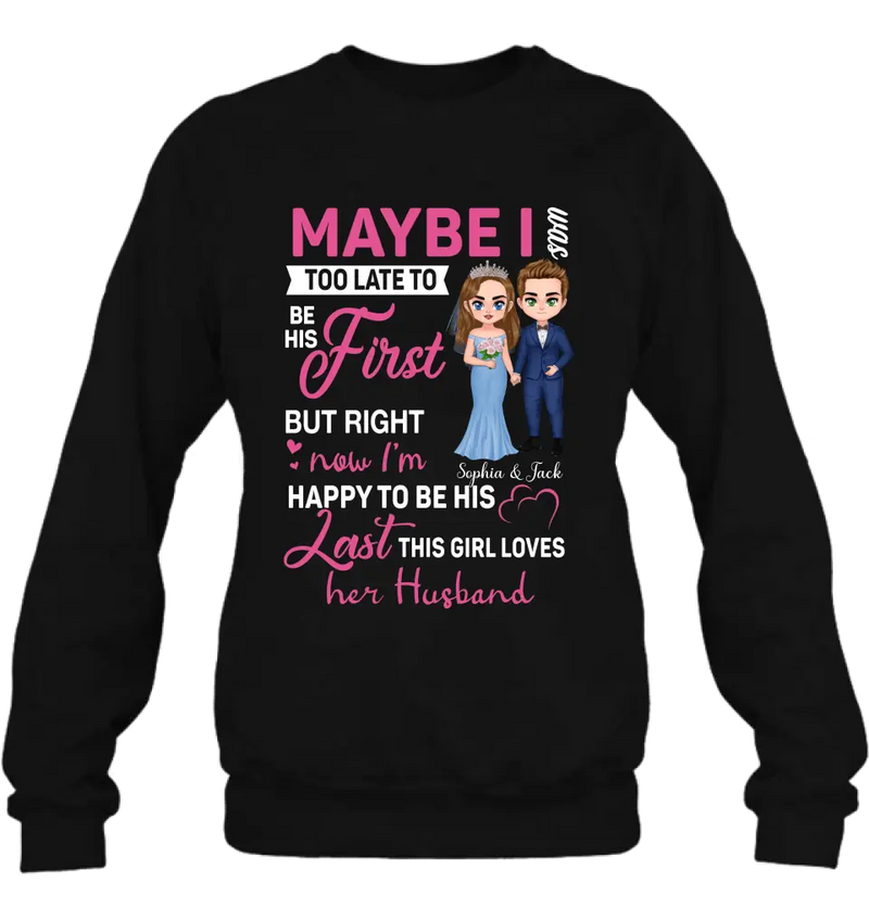Personalized Wedding Couple Shirt/Hoodie - Gift Idea For Couple/Wedding Anniversary - Maybe I Was Too Late To Be His First But Right Now I'm Happy To Be His Last