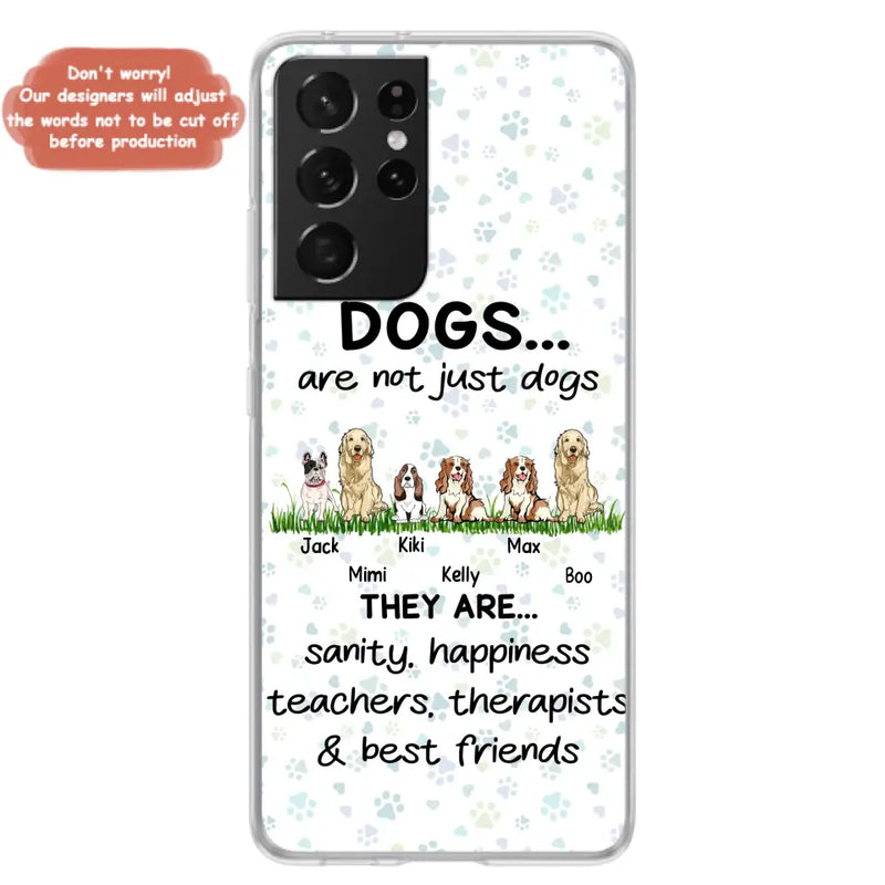 Personalized Dogs Phone Case - Gift Idea For Dog Lovers - Up to 6 Dogs - Dogs Are Not Just Dogs They Are Sanity Happiness Teachers Therapists & Best Friends - Case For iPhone/Samsung