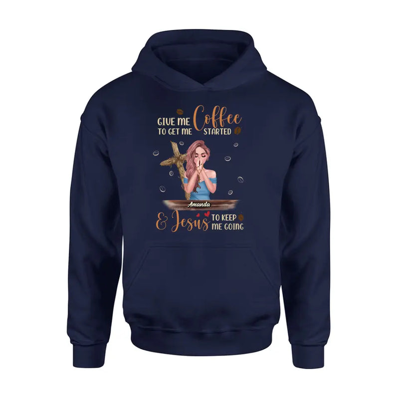 Personalized Coffee Girl Shirt/Hoodie - Gift Idea for Friends/Coffee Lovers - Give Me Coffee To Get Me Started & Jesus To Keep Me Going