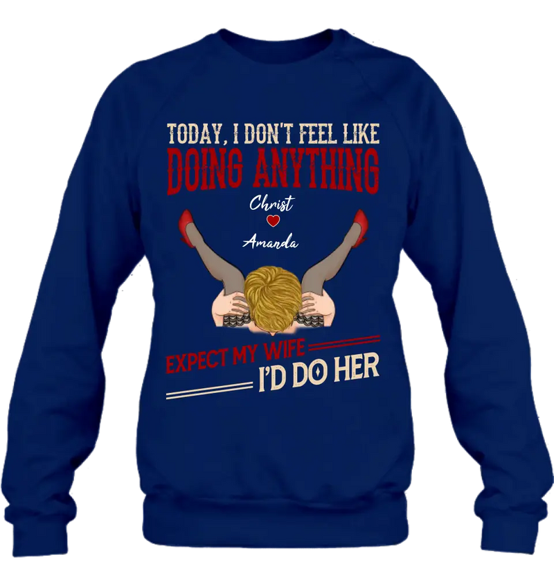 Personalized Couple Sweatshirt/T-Shirt - Gift For Couples - Today I Don't Feel Like Doing Anything Expect My Wife I'd Do Her