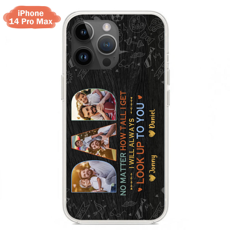 Custom Personalized Dad Photo Phone Case - Father's Day Gift Idea - No Matter How Tall I Get I Will Always Look Up To You - Case for iPhone/Samsung