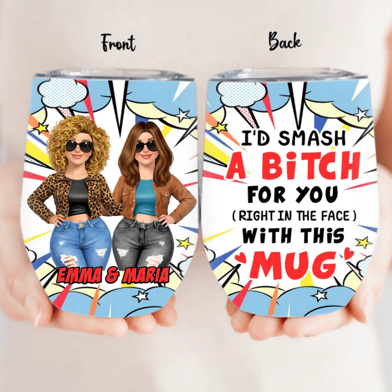 Personalized Best Friend Wine Tumbler – “I’d Smash A B*tch For You” Funny BFF Custom Name Gift for Bestie – Birthday, Christmas, Galentine’s Day, Bridesmaid or Soul Sister Present