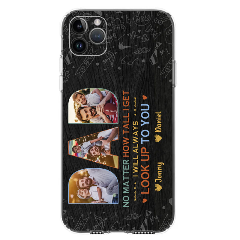 Custom Personalized Dad Photo Phone Case - Father's Day Gift Idea - No Matter How Tall I Get I Will Always Look Up To You - Case for iPhone/Samsung