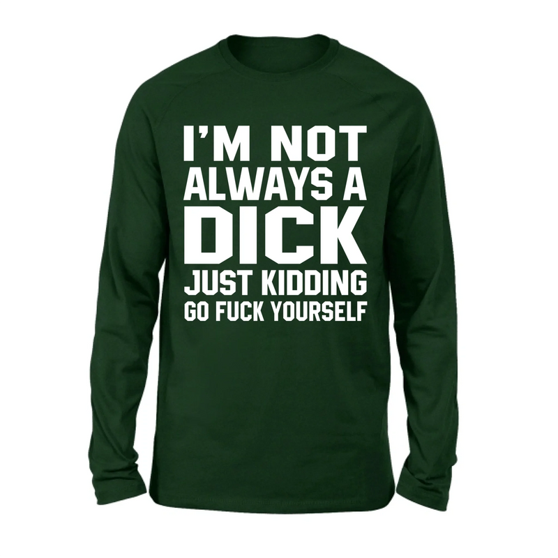 I’m Not Always a Dick Shirt – Just Kidding Go F*ck Yourself, Funny Gift for Men, T-Shirt, Long Sleeve, Sweatshirt & Hoodie