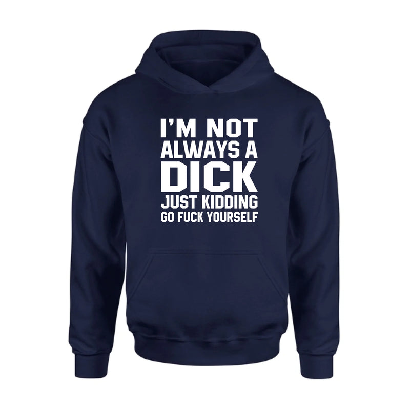 I’m Not Always a Dick Shirt – Just Kidding Go F*ck Yourself, Funny Gift for Men, T-Shirt, Long Sleeve, Sweatshirt & Hoodie