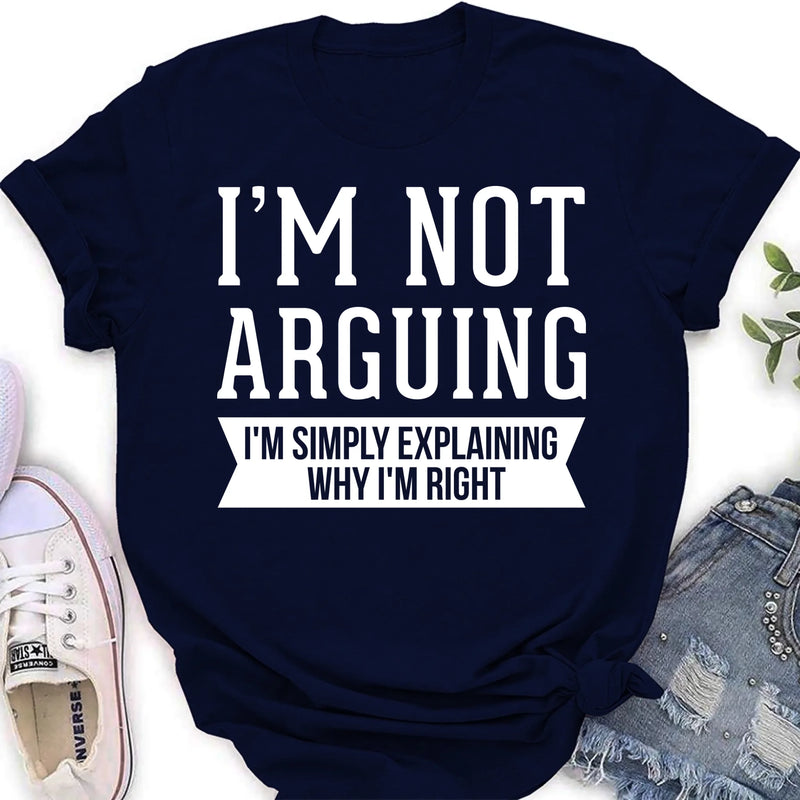 I’m Not Arguing Shirt – I’m Simply Explaining Why I’m Right, Funny Sarcastic Gift, T-Shirt, Long Sleeve, Sweatshirt & Hoodie