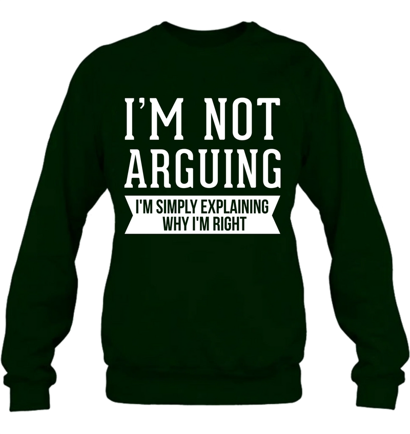 I’m Not Arguing Shirt – I’m Simply Explaining Why I’m Right, Funny Sarcastic Gift, T-Shirt, Long Sleeve, Sweatshirt & Hoodie