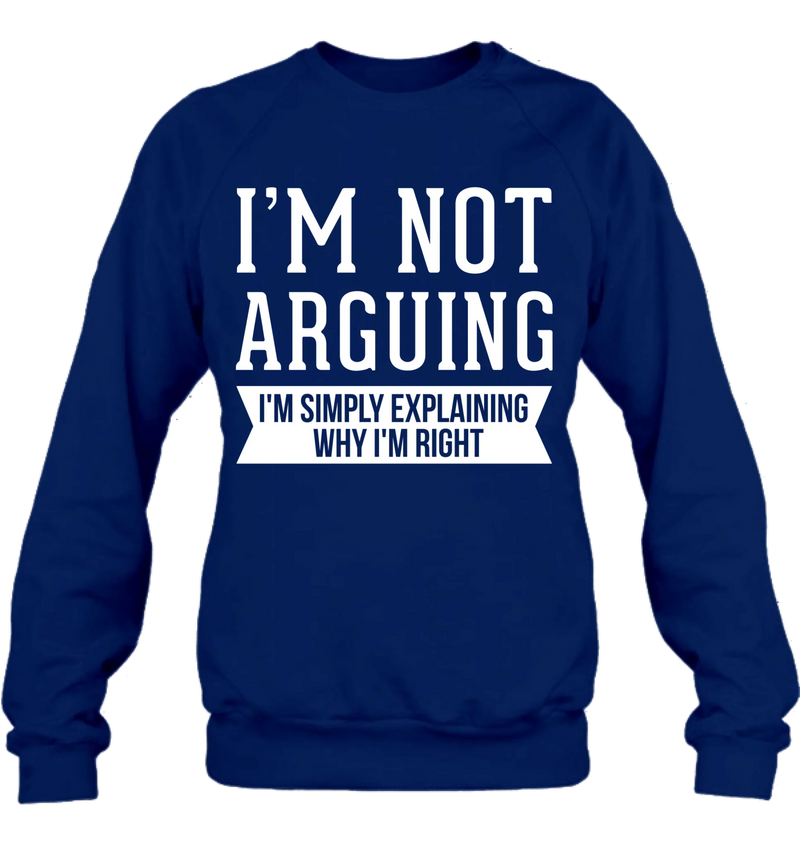 I’m Not Arguing Shirt – I’m Simply Explaining Why I’m Right, Funny Sarcastic Gift, T-Shirt, Long Sleeve, Sweatshirt & Hoodie