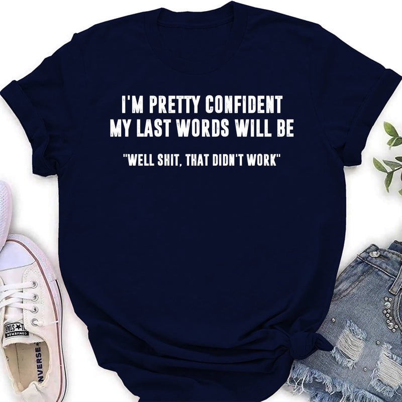 I’m Pretty Confident My Last Words Will Be Shirt – Well Shit That Didn’t Work, Funny Sarcastic Gift, T-Shirt, Long Sleeve, Sweatshirt & Hoodie