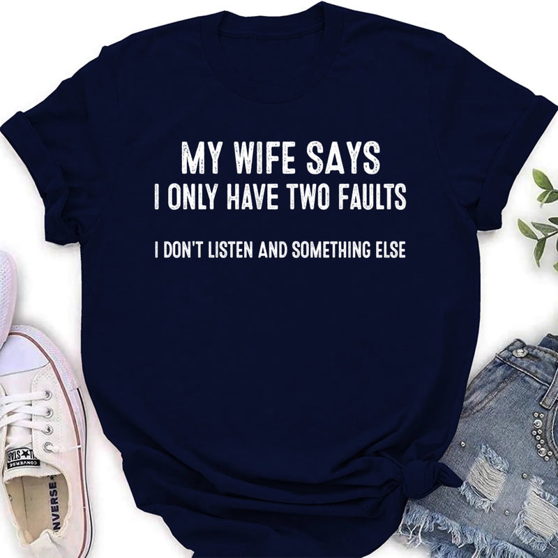 My Wife Says I Only Have Two Faults Shirt – I Don’t Listen and Something Else, Funny Gift for Husband & Dad, T-Shirt, Long Sleeve, Sweatshirt & Hoodie