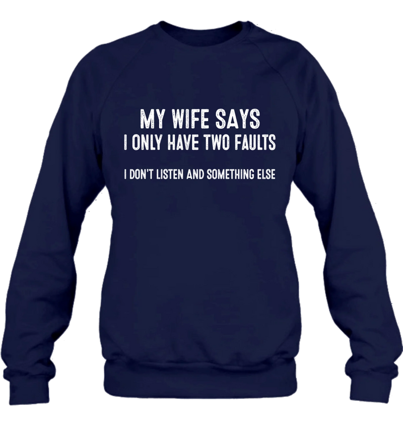My Wife Says I Only Have Two Faults Shirt – I Don’t Listen and Something Else, Funny Gift for Husband & Dad, T-Shirt, Long Sleeve, Sweatshirt & Hoodie