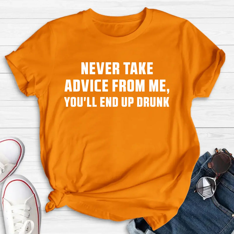 Never Take Advice From Me Shirt – You’ll End Up Drunk, Funny Sarcastic Gift for Men & Women, T-Shirt, Long Sleeve, Sweatshirt & Hoodie