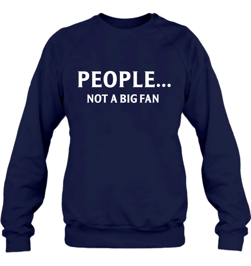 People Not A Big Fan Shirt – Funny Gift for Men & Women, T-Shirt, Long Sleeve, Sweatshirt & Hoodie