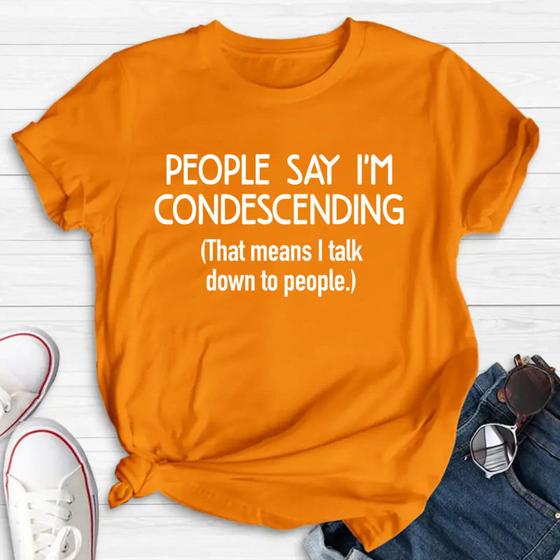 People Say I’m Condescending – Funny Sarcastic Shirt, Gift for Dad, Husband & Coworker - T-Shirt, Long Sleeve, Sweatshirt & Hoodie