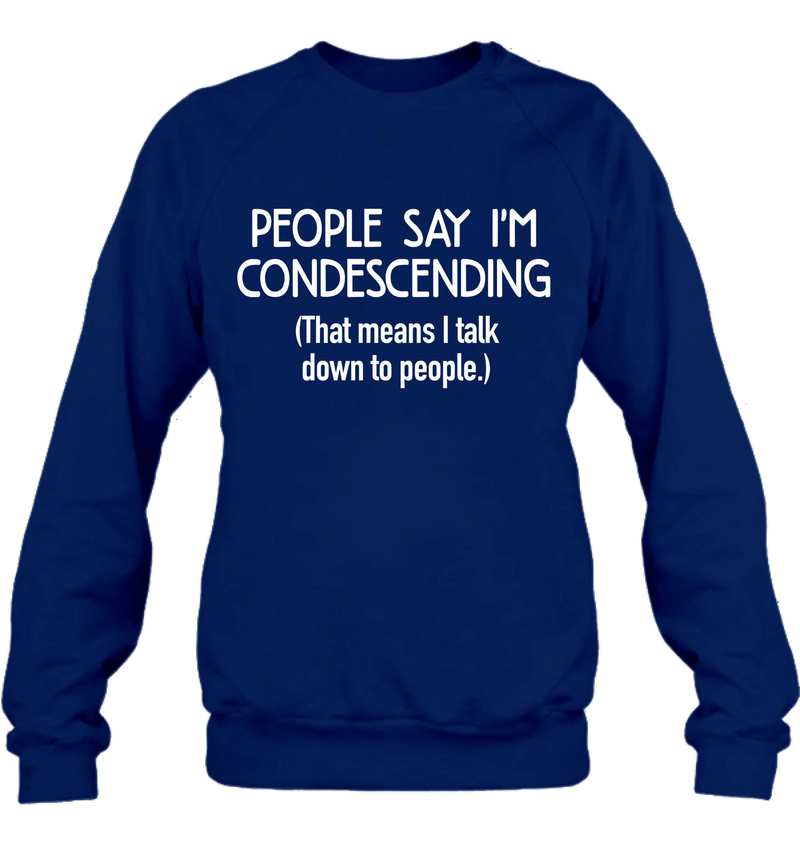 People Say I’m Condescending – Funny Sarcastic Shirt, Gift for Dad, Husband & Coworker - T-Shirt, Long Sleeve, Sweatshirt & Hoodie