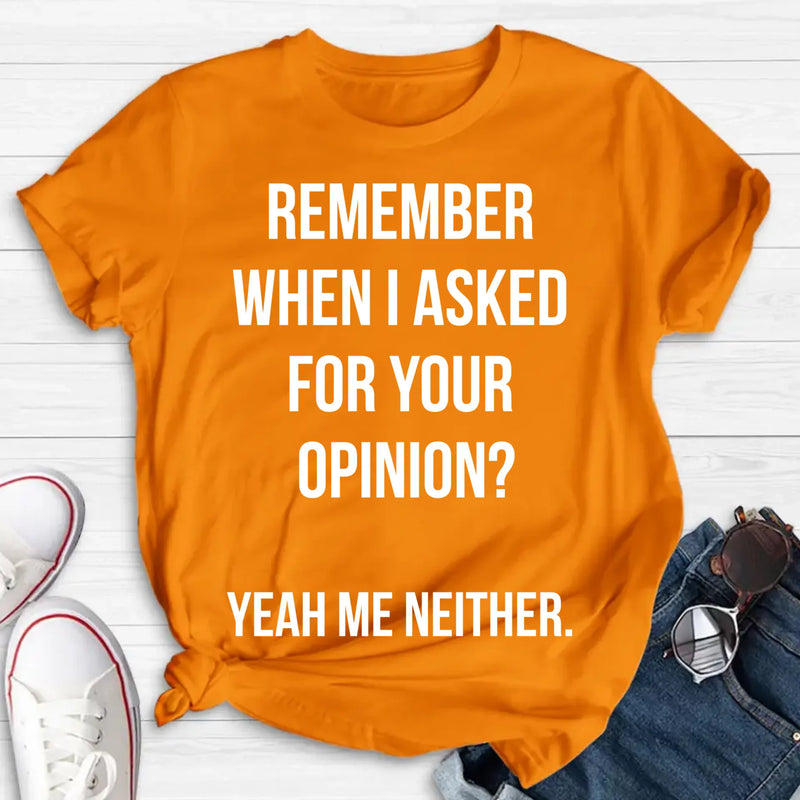 Remember When I Asked for Your Opinion? – Funny Sarcastic Shirt - Gift for Dad, Husband – Funny T-Shirt, Long Sleeve, Sweatshirt & Hoodie