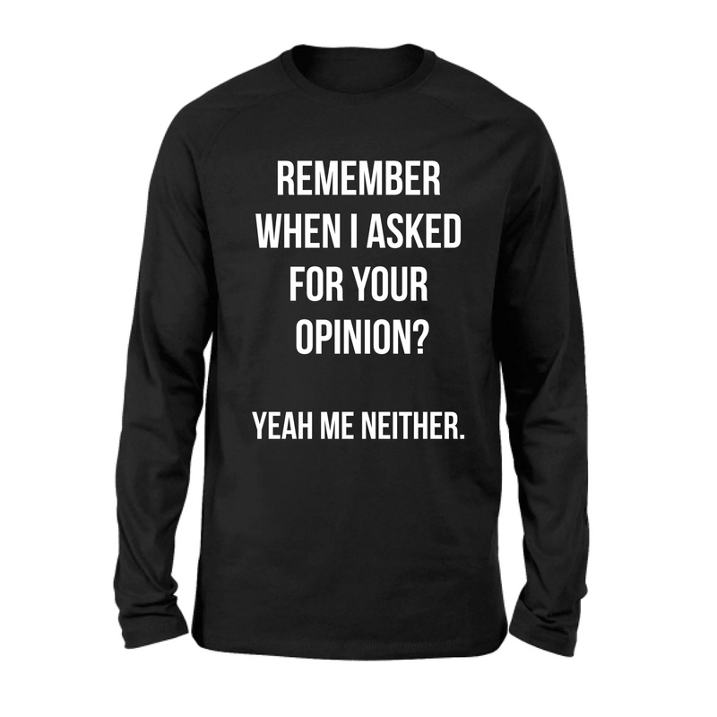 Remember When I Asked for Your Opinion? – Funny Sarcastic Shirt - Gift for Dad, Husband – Funny T-Shirt, Long Sleeve, Sweatshirt & Hoodie