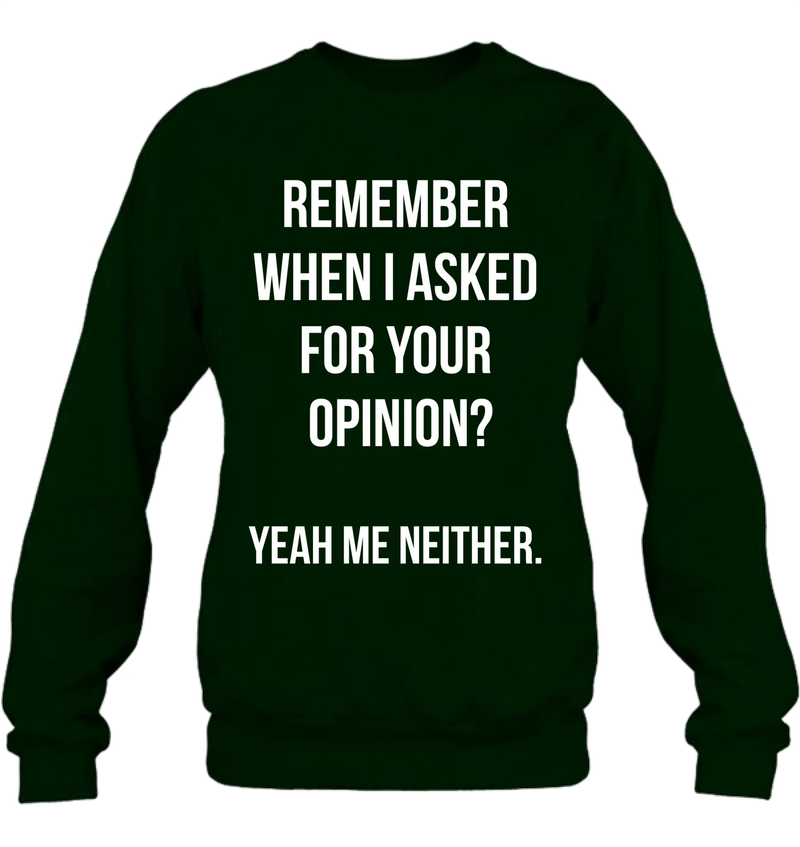 Remember When I Asked for Your Opinion? – Funny Sarcastic Shirt - Gift for Dad, Husband – Funny T-Shirt, Long Sleeve, Sweatshirt & Hoodie
