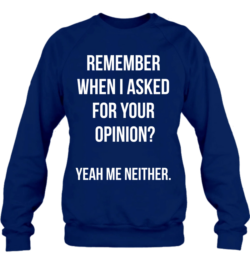 Remember When I Asked for Your Opinion? – Funny Sarcastic Shirt - Gift for Dad, Husband – Funny T-Shirt, Long Sleeve, Sweatshirt & Hoodie