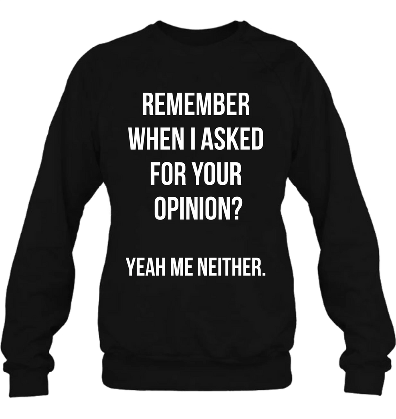 Remember When I Asked for Your Opinion? – Funny Sarcastic Shirt - Gift for Dad, Husband – Funny T-Shirt, Long Sleeve, Sweatshirt & Hoodie