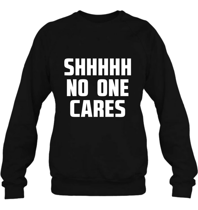Shhhh No One Cares - Gift for Dad, Mom, Husband & Coworker – T-Shirt, Long Sleeve, Sweatshirt & Hoodie