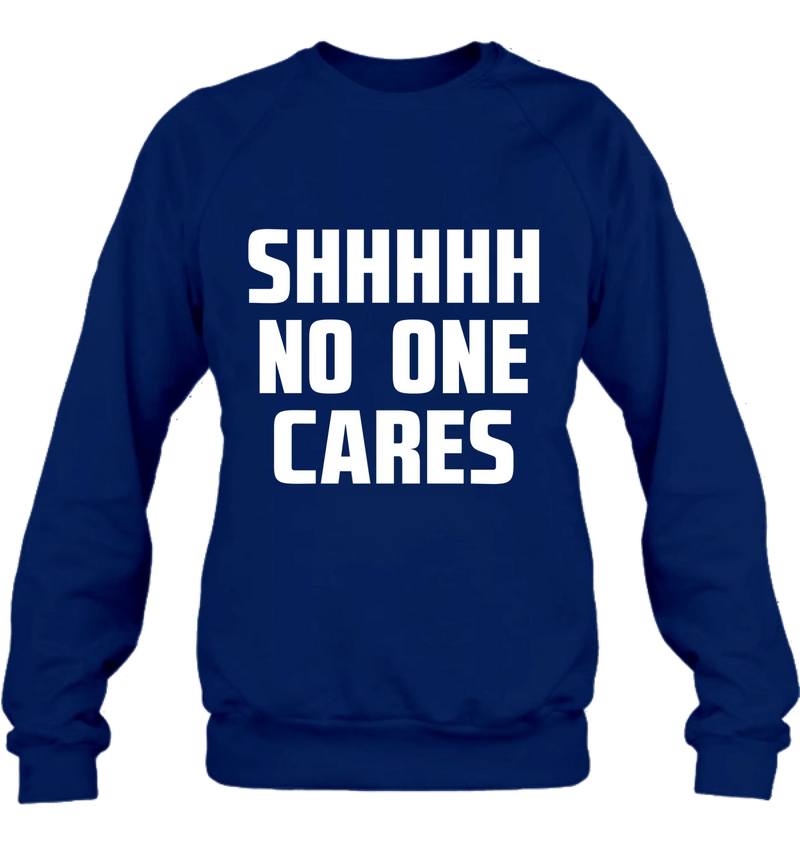 Shhhh No One Cares - Gift for Dad, Mom, Husband & Coworker – T-Shirt, Long Sleeve, Sweatshirt & Hoodie