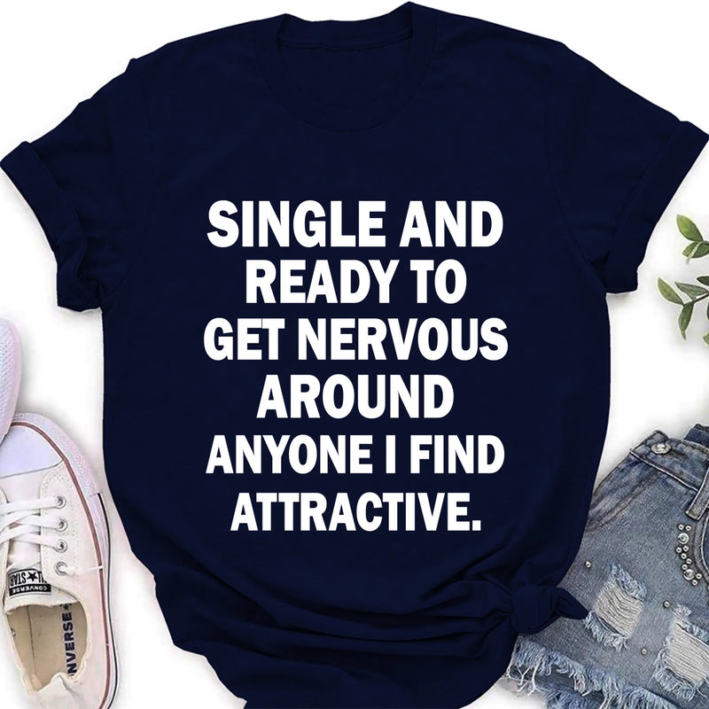Single and Ready to Get Nervous Around Anyone I Find Attractive – Funny Shirt - Gift for Friend, Brother & Coworker - T-Shirt, Long Sleeve, Sweatshirt & Hoodie