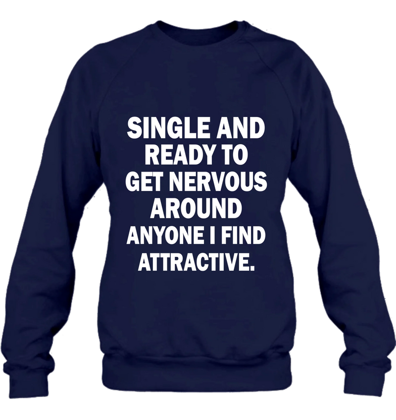 Single and Ready to Get Nervous Around Anyone I Find Attractive – Funny Shirt - Gift for Friend, Brother & Coworker - T-Shirt, Long Sleeve, Sweatshirt & Hoodie