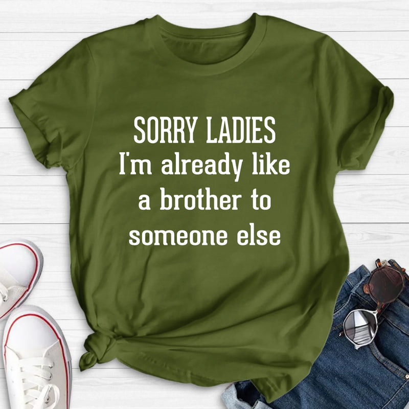 Sorry Ladies, I’m Already Like a Brother to Someone Else – Funny Single Guy Shirt - Gift for Brother, Friend & Coworker - T-Shirt, Long Sleeve, Sweatshirt & Hoodie