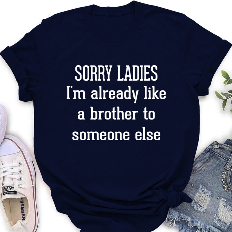 Sorry Ladies, I’m Already Like a Brother to Someone Else – Funny Single Guy Shirt - Gift for Brother, Friend & Coworker - T-Shirt, Long Sleeve, Sweatshirt & Hoodie
