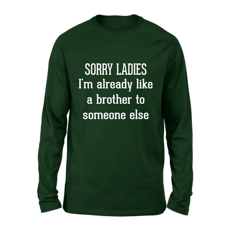 Sorry Ladies, I’m Already Like a Brother to Someone Else – Funny Single Guy Shirt - Gift for Brother, Friend & Coworker - T-Shirt, Long Sleeve, Sweatshirt & Hoodie